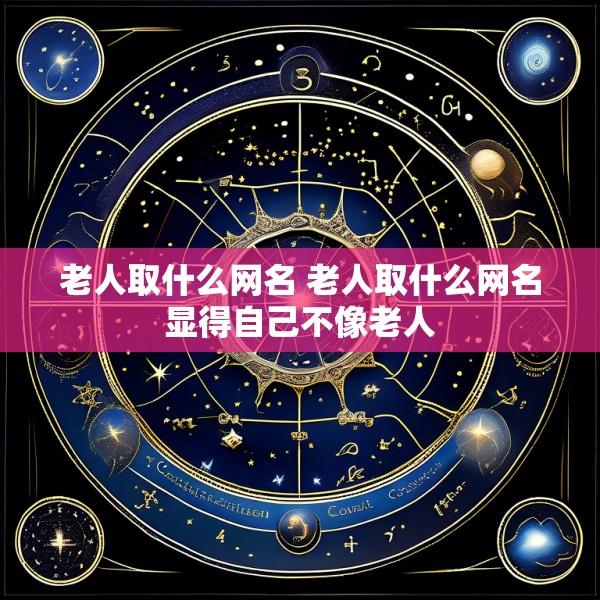 老人取什么网名 老人取什么网名显得自己不像老人