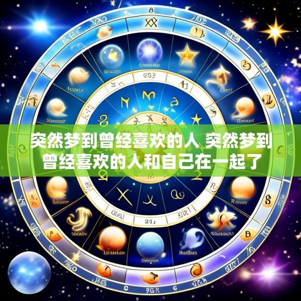 突然梦到曾经喜欢的人 突然梦到曾经喜欢的人和自己在一起了