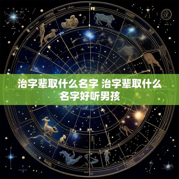 治字辈取什么名字 治字辈取什么名字好听男孩