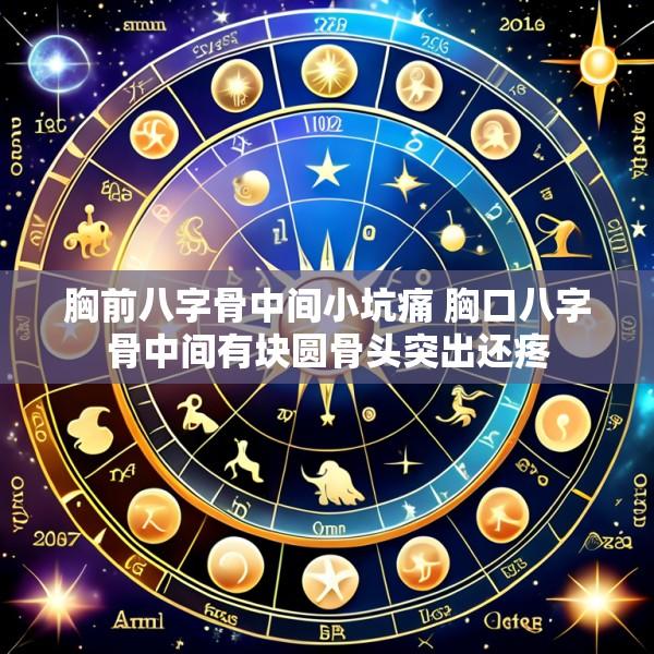 胸前八字骨中间小坑痛 胸口八字骨中间有块圆骨头突出还疼
