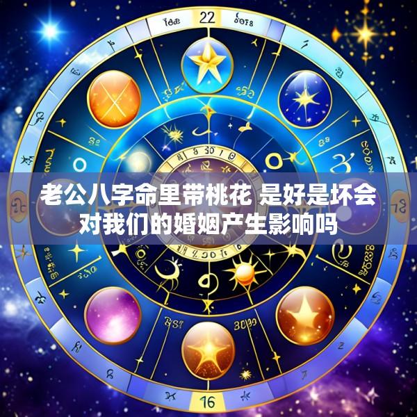 老公八字命里带桃花 是好是坏会对我们的婚姻产生影响吗