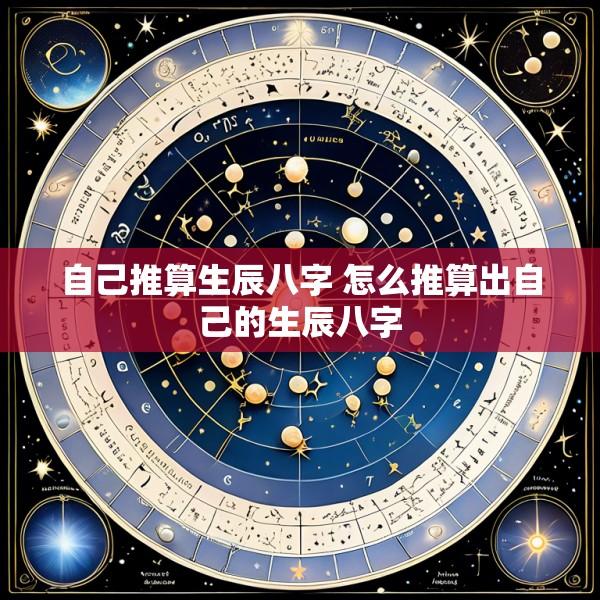 自己推算生辰八字 怎么推算出自己的生辰八字