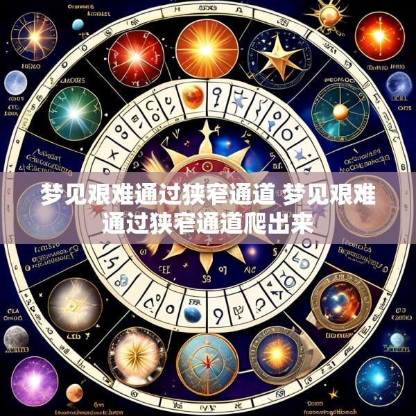 梦见艰难通过狭窄通道 梦见艰难通过狭窄通道爬出来