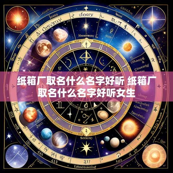 纸箱厂取名什么名字好听 纸箱厂取名什么名字好听女生