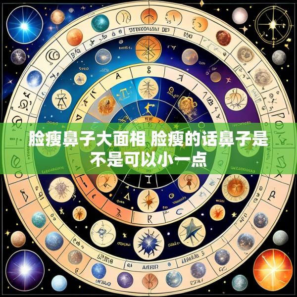 脸瘦鼻子大面相 脸瘦的话鼻子是不是可以小一点
