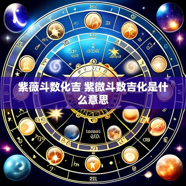 紫薇斗数化吉 紫微斗数吉化是什么意思
