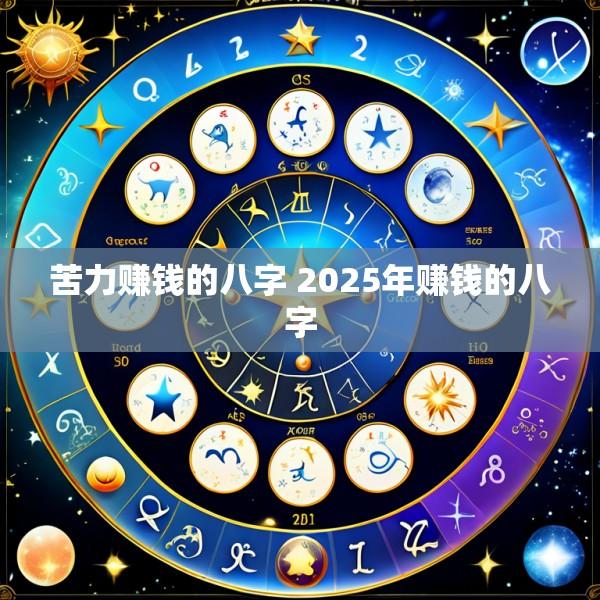 苦力赚钱的八字 2025年赚钱的八字