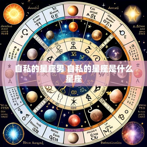 自私的星座男 自私的星座是什么星座