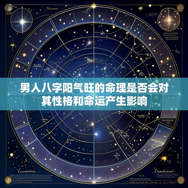 男人八字阳气旺的命理是否会对其性格和命运产生影响