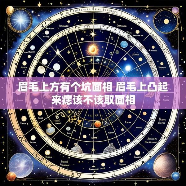 眉毛上方有个坑面相 眉毛上凸起来痣该不该取面相