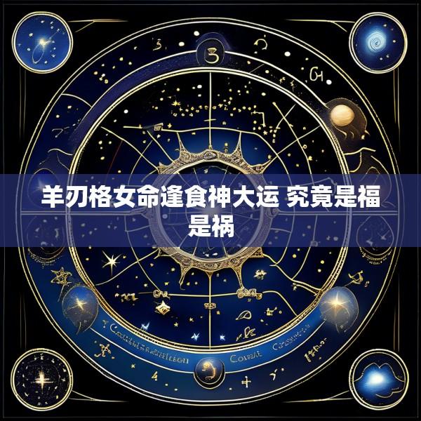 羊刃格女命逢食神大运 究竟是福是祸