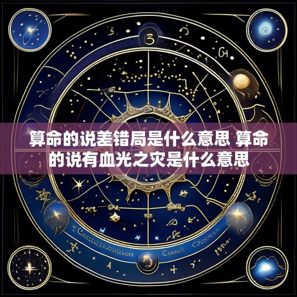 算命的说差错局是什么意思 算命的说有血光之灾是什么意思