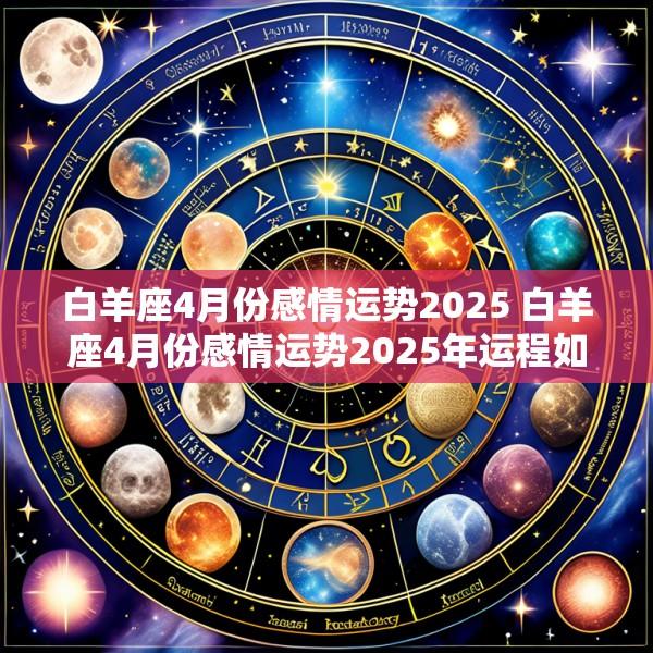白羊座4月份感情运势2025 白羊座4月份感情运势2025年运程如何