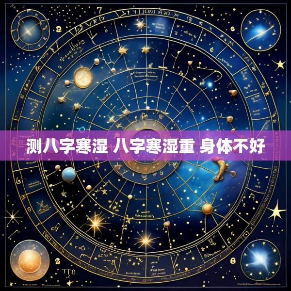 测八字寒湿 八字寒湿重 身体不好