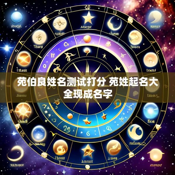 苑伯良姓名测试打分 苑姓起名大全现成名字