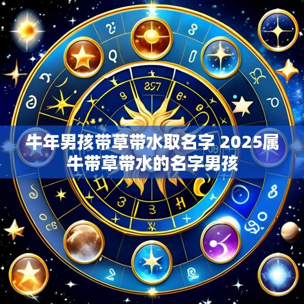 牛年男孩带草带水取名字 2025属牛带草带水的名字男孩
