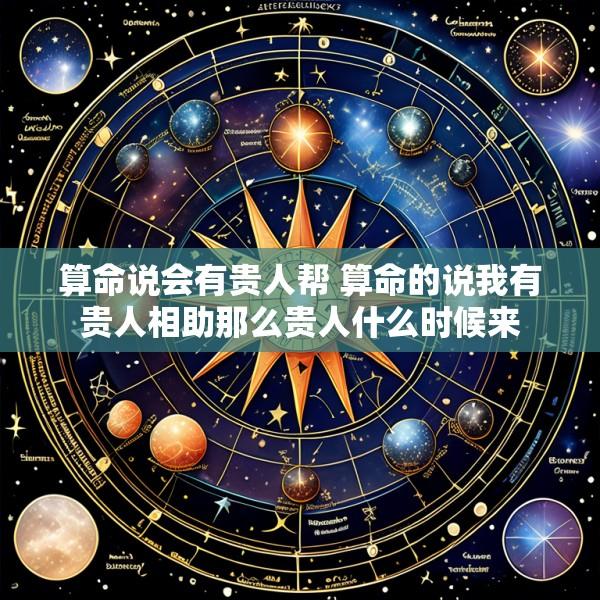 算命说会有贵人帮 算命的说我有贵人相助那么贵人什么时候来