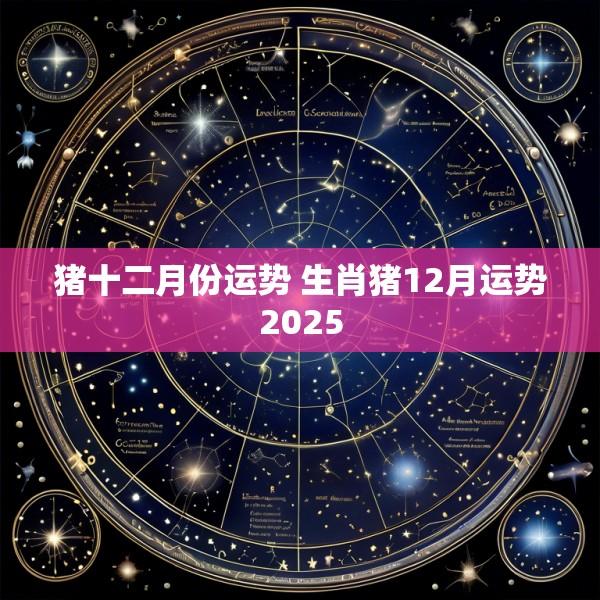 猪十二月份运势 生肖猪12月运势2025