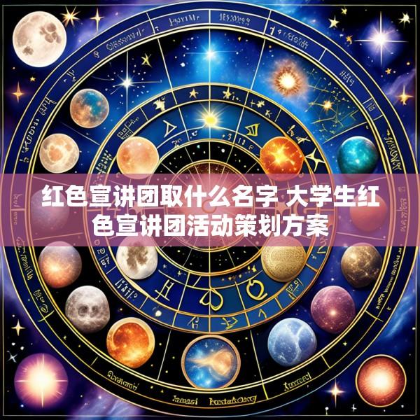 红色宣讲团取什么名字 大学生红色宣讲团活动策划方案