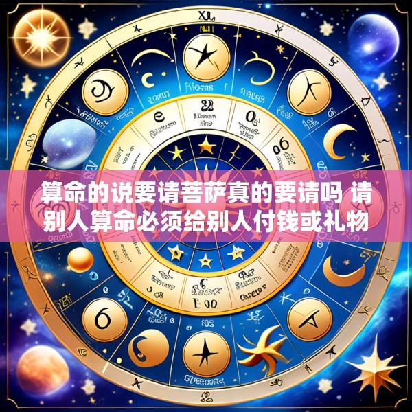 算命的说要请菩萨真的要请吗 请别人算命必须给别人付钱或礼物吗