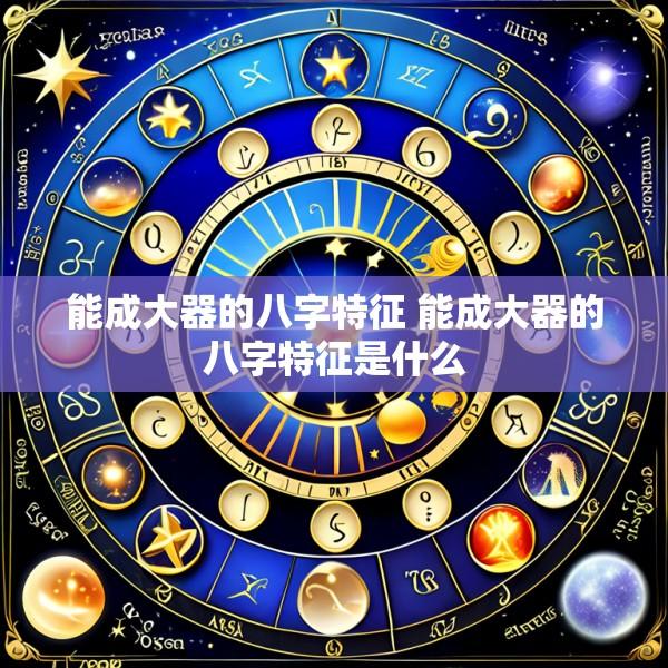 能成大器的八字特征 能成大器的八字特征是什么