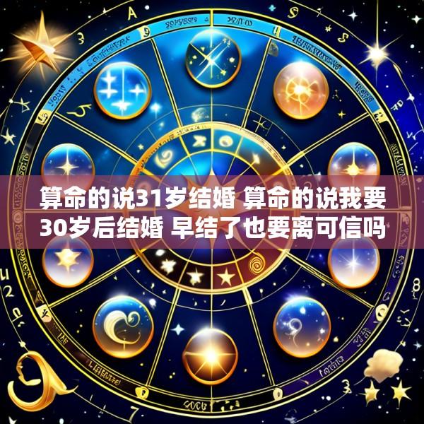 算命的说31岁结婚 算命的说我要30岁后结婚 早结了也要离可信吗很害怕