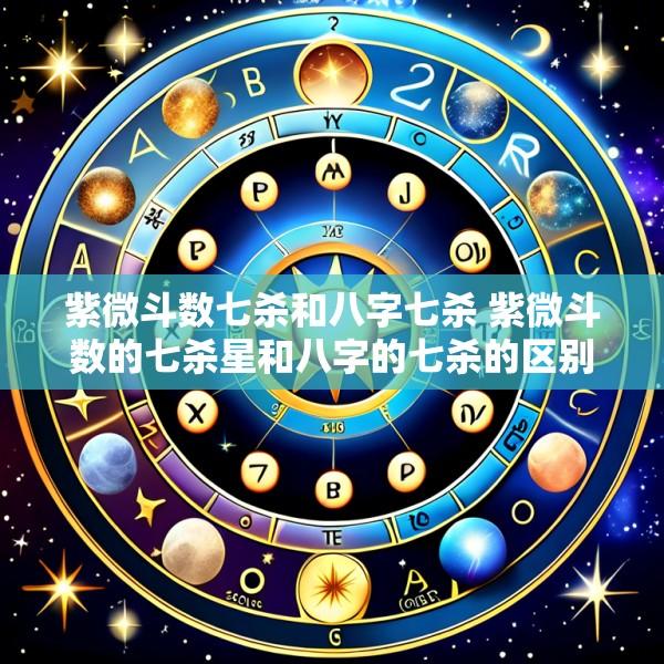 紫微斗数七杀和八字七杀 紫微斗数的七杀星和八字的七杀的区别