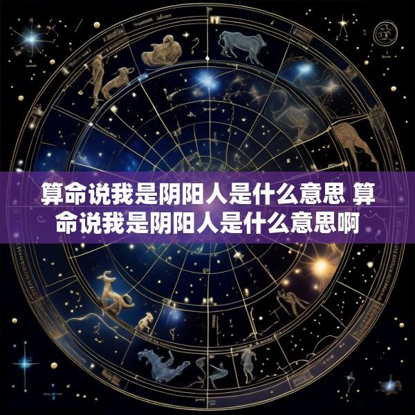 算命说我是阴阳人是什么意思 算命说我是阴阳人是什么意思啊