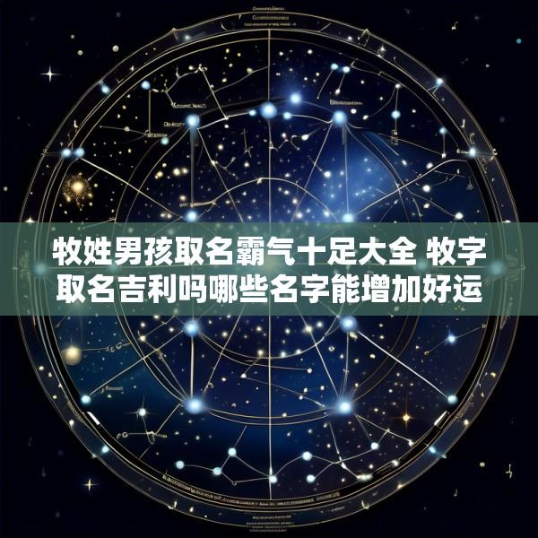 牧姓男孩取名霸气十足大全 牧字取名吉利吗哪些名字能增加好运气