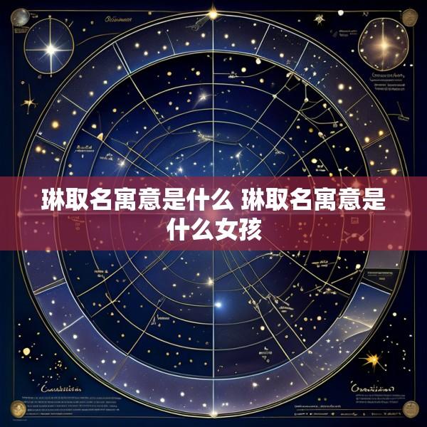琳取名寓意是什么 琳取名寓意是什么女孩