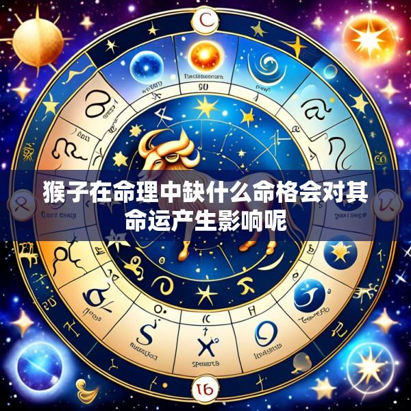 猴子在命理中缺什么命格会对其命运产生影响呢