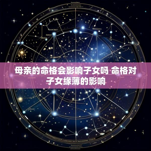母亲的命格会影响子女吗 命格对子女缘薄的影响