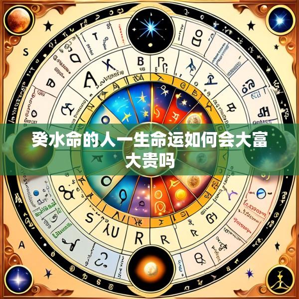 癸水命的人一生命运如何会大富大贵吗