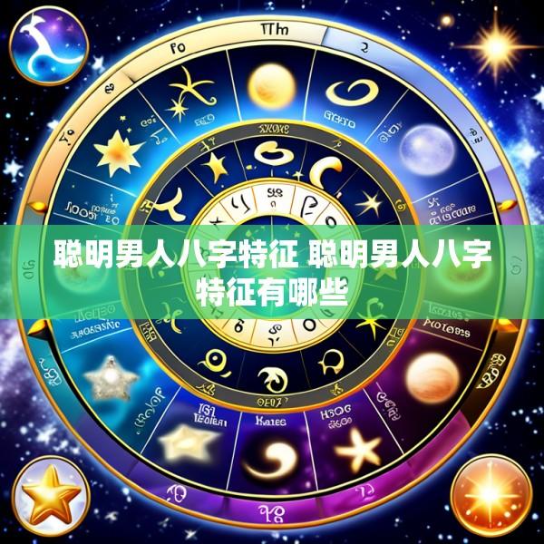聪明男人八字特征 聪明男人八字特征有哪些