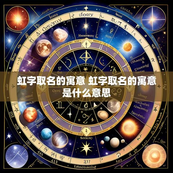 虹字取名的寓意 虹字取名的寓意是什么意思