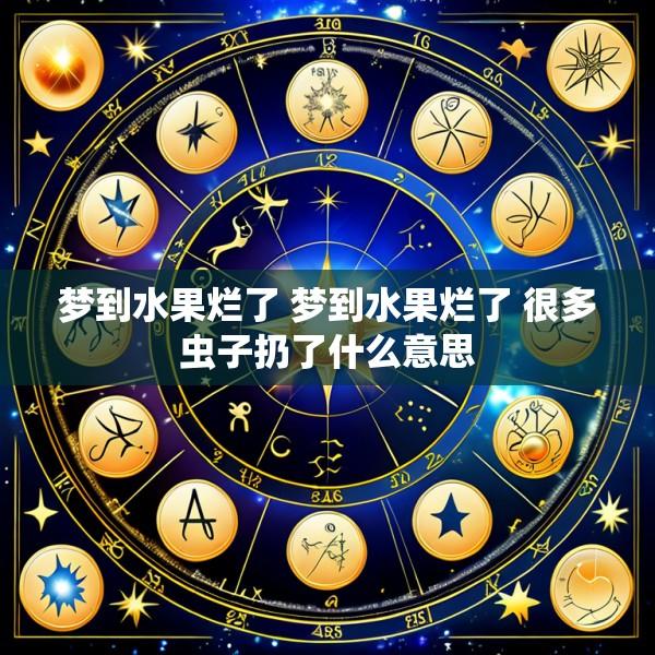 梦到水果烂了 梦到水果烂了 很多虫子扔了什么意思