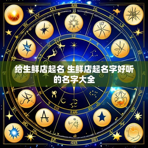 给生鲜店起名 生鲜店起名字好听的名字大全
