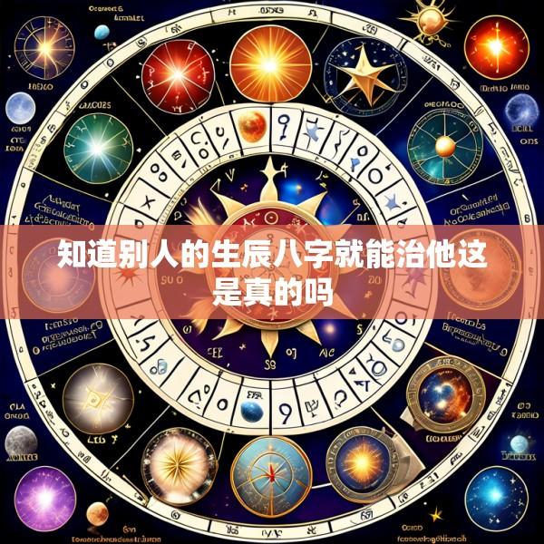 知道别人的生辰八字就能治他这是真的吗