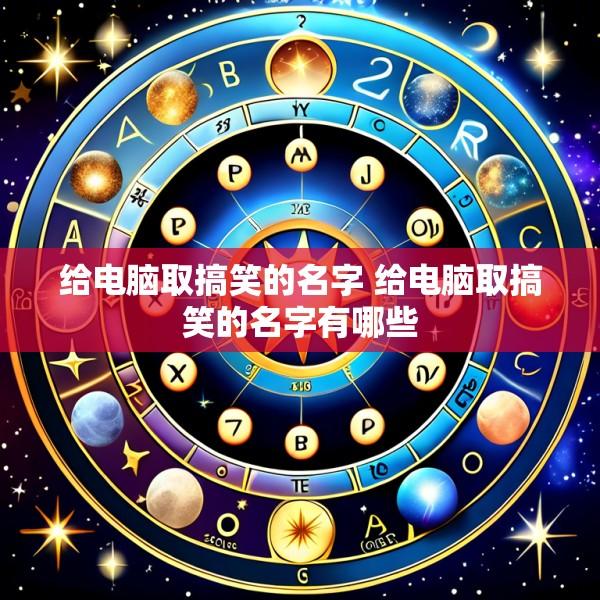 给电脑取搞笑的名字 给电脑取搞笑的名字有哪些