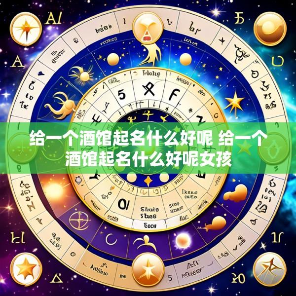 给一个酒馆起名什么好呢 给一个酒馆起名什么好呢女孩