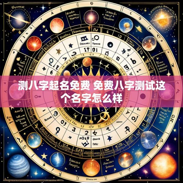 测八字起名免费 免费八字测试这个名字怎么样