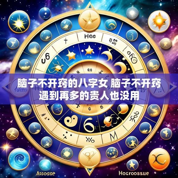 脑子不开窍的八字女 脑子不开窍遇到再多的贵人也没用