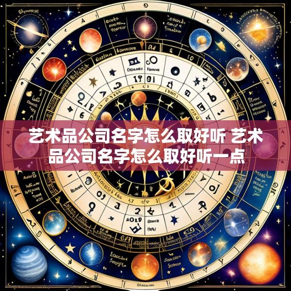 艺术品公司名字怎么取好听 艺术品公司名字怎么取好听一点
