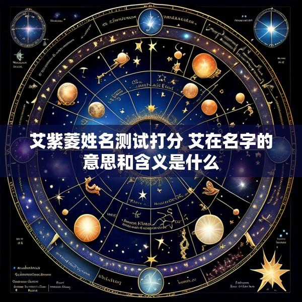 艾紫菱姓名测试打分 艾在名字的意思和含义是什么