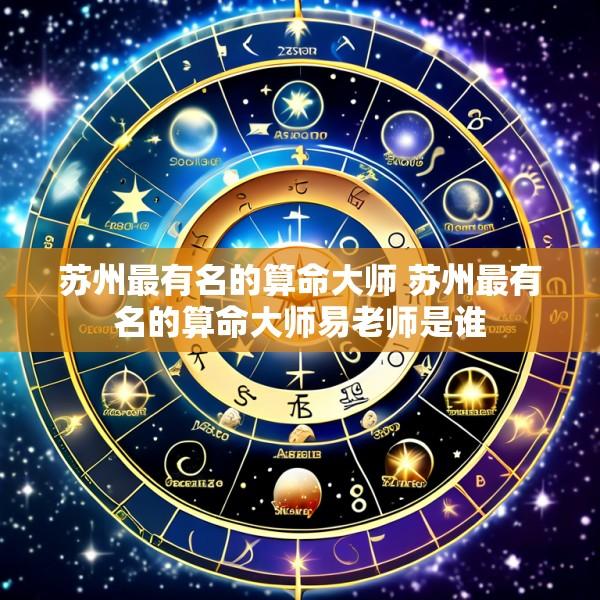 苏州最有名的算命大师 苏州最有名的算命大师易老师是谁
