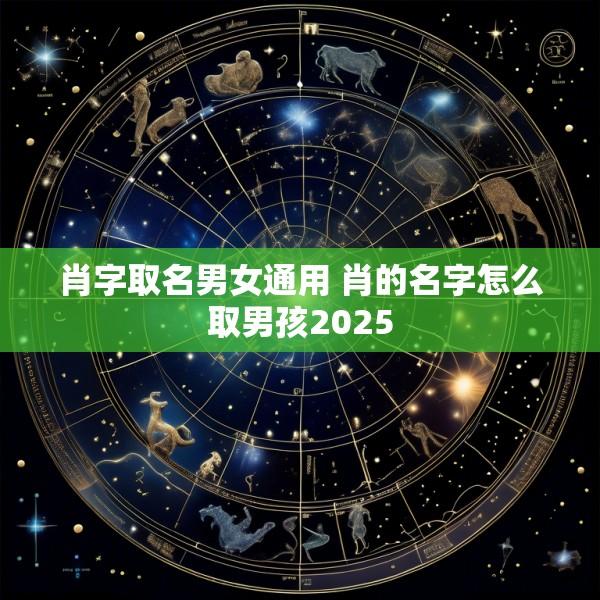 肖字取名男女通用 肖的名字怎么取男孩2025