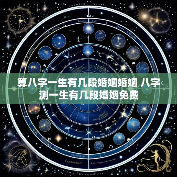 算八字一生有几段婚姻婚姻 八字测一生有几段婚姻免费