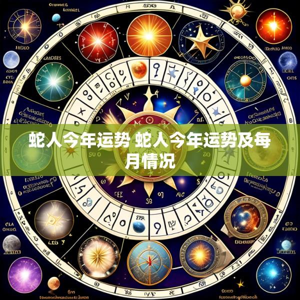 蛇人今年运势 蛇人今年运势及每月情况