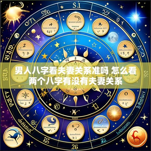 男人八字看夫妻关系准吗 怎么看两个八字有没有夫妻关系