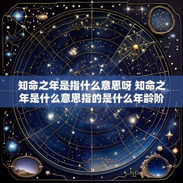 知命之年是指什么意思呀 知命之年是什么意思指的是什么年龄阶段